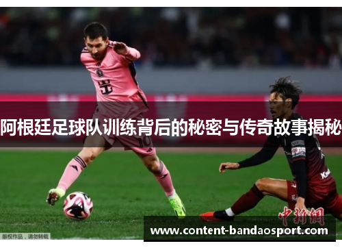 阿根廷足球队训练背后的秘密与传奇故事揭秘